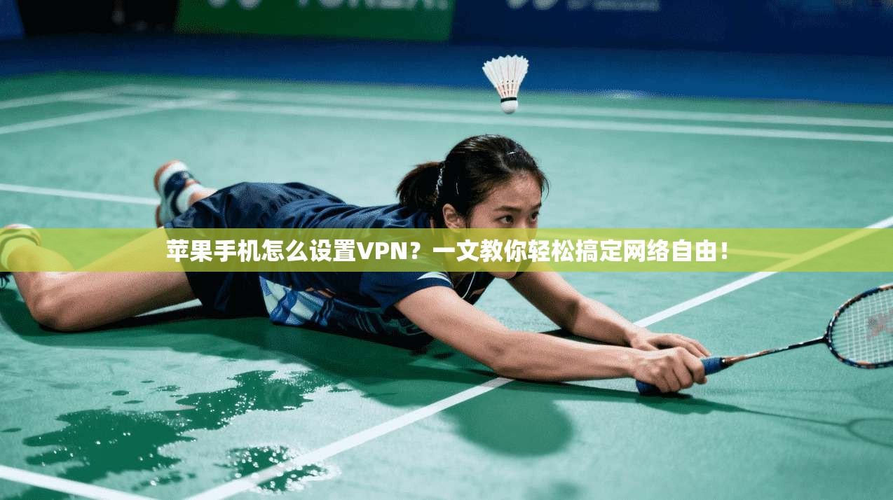 苹果手机怎么设置VPN？一文教你轻松搞定网络自由！