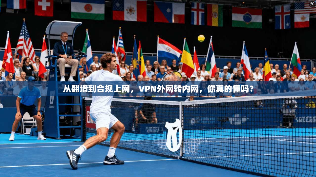 从翻墙到合规上网，VPN外网转内网，你真的懂吗？