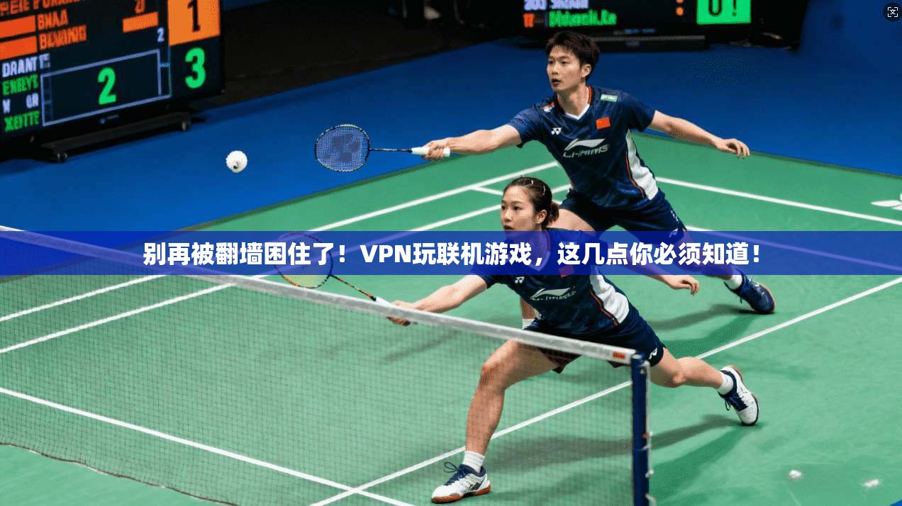 别再被翻墙困住了！VPN玩联机游戏，这几点你必须知道！
