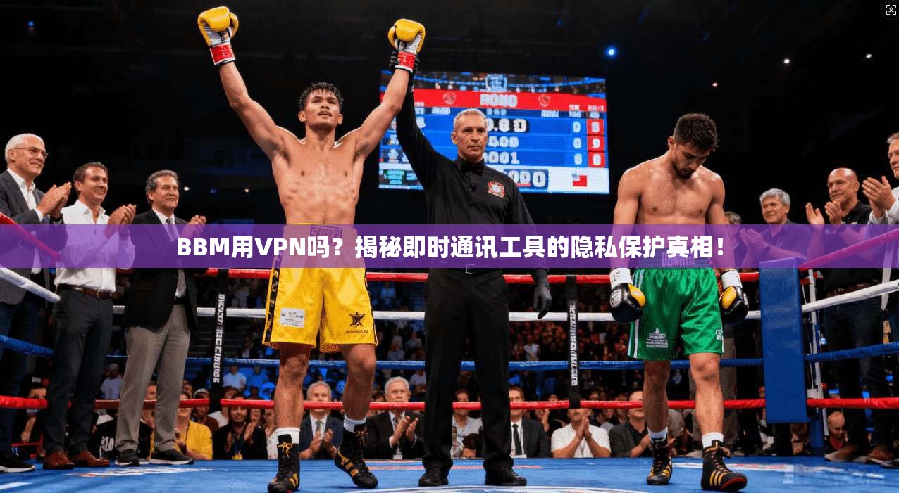 BBM用VPN吗？揭秘即时通讯工具的隐私保护真相！