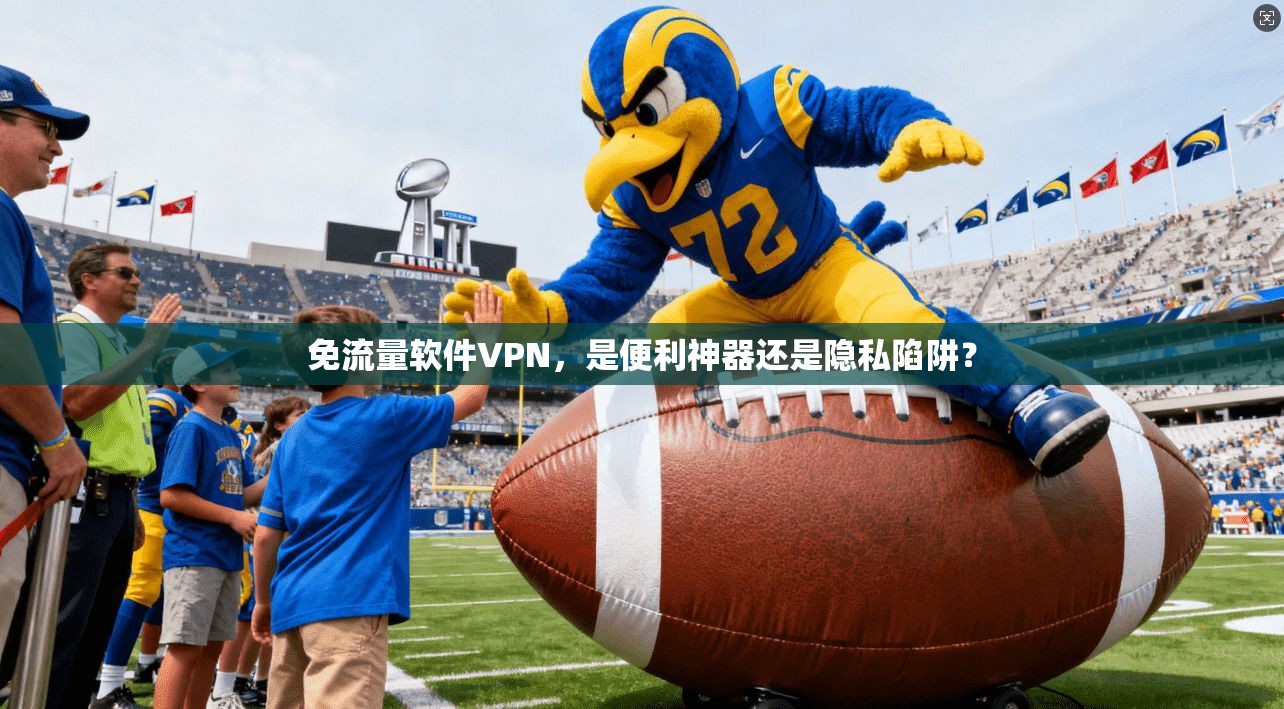免流量软件VPN，是便利神器还是隐私陷阱？