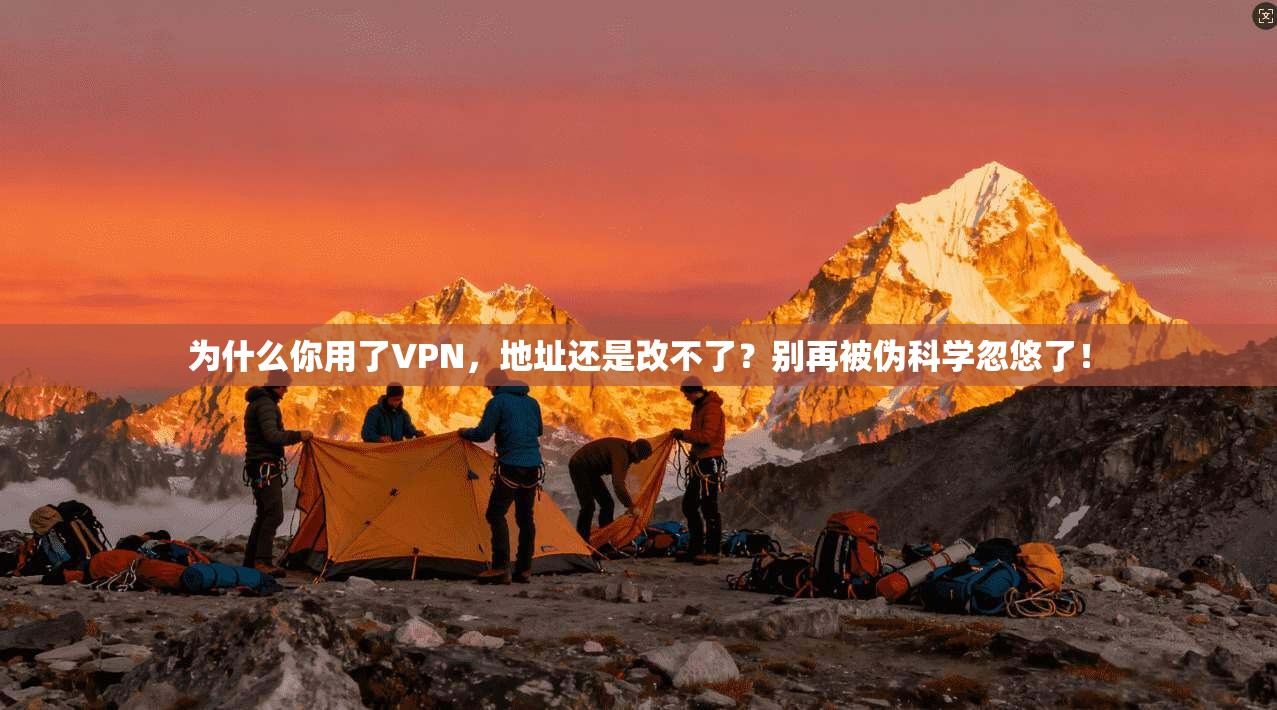 为什么你用了VPN，地址还是改不了？别再被伪科学忽悠了！
