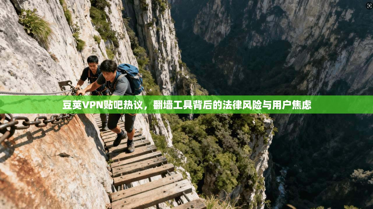 豆荚VPN贴吧热议，翻墙工具背后的法律风险与用户焦虑