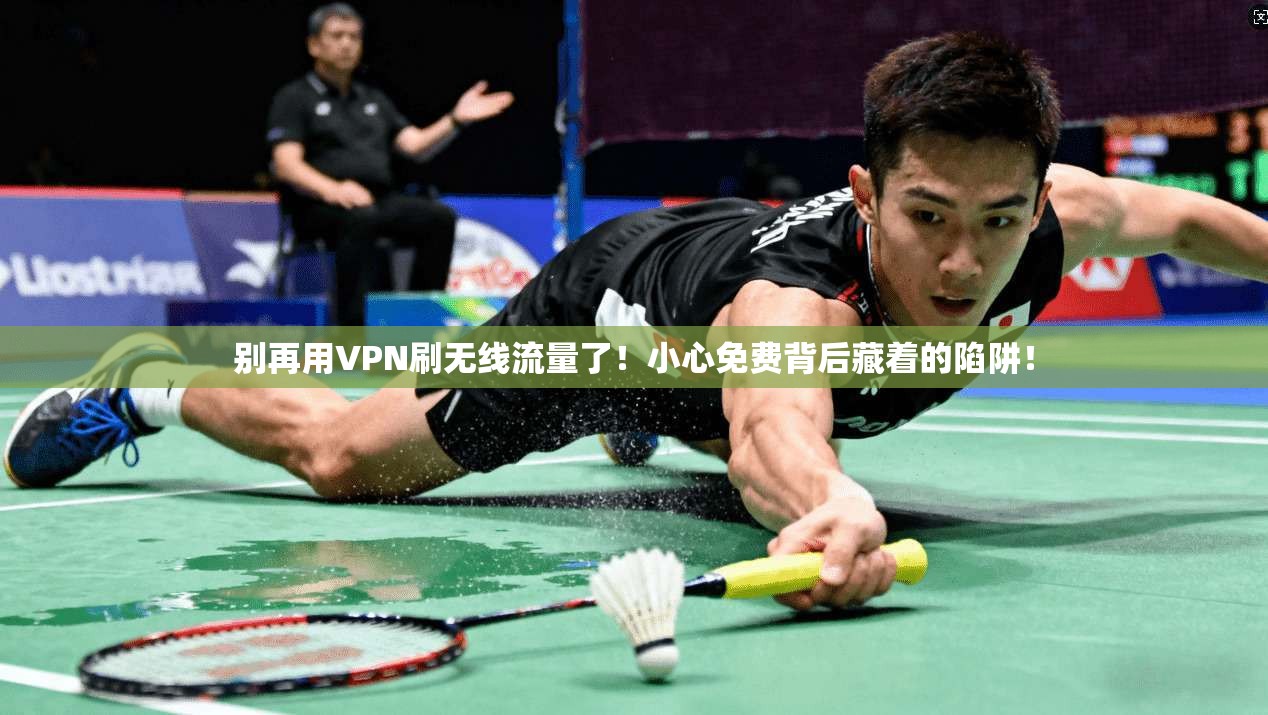 别再用VPN刷无线流量了！小心免费背后藏着的陷阱！
