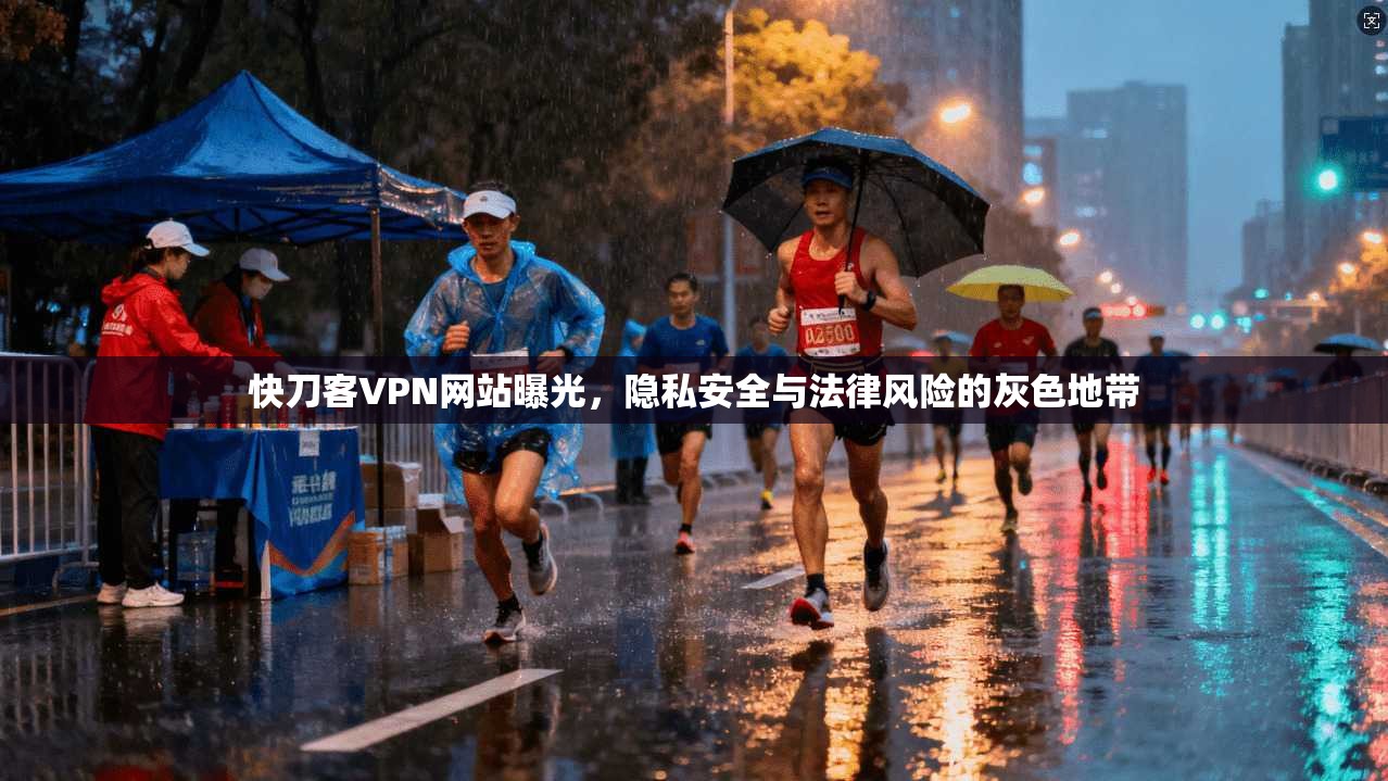 快刀客VPN网站曝光，隐私安全与法律风险的灰色地带