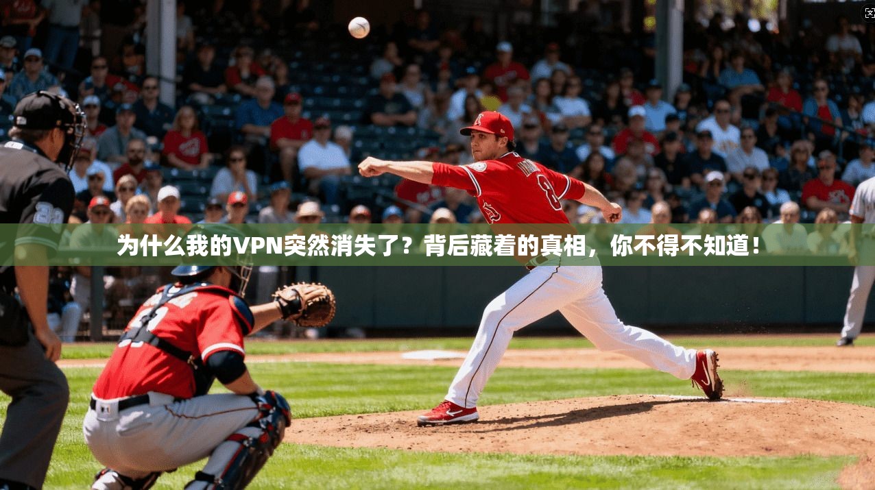 为什么我的VPN突然消失了?背后藏着的真相,你不得不知道! 为什么我的VPN突然消失了?背后藏着的真相,你不得不知道!