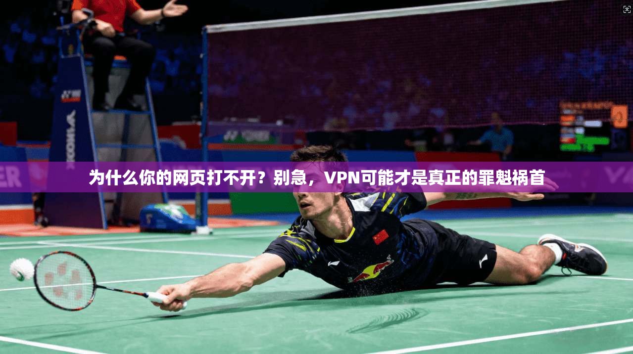 为什么你的网页打不开?别急,VPN可能才是真正的罪魁祸首