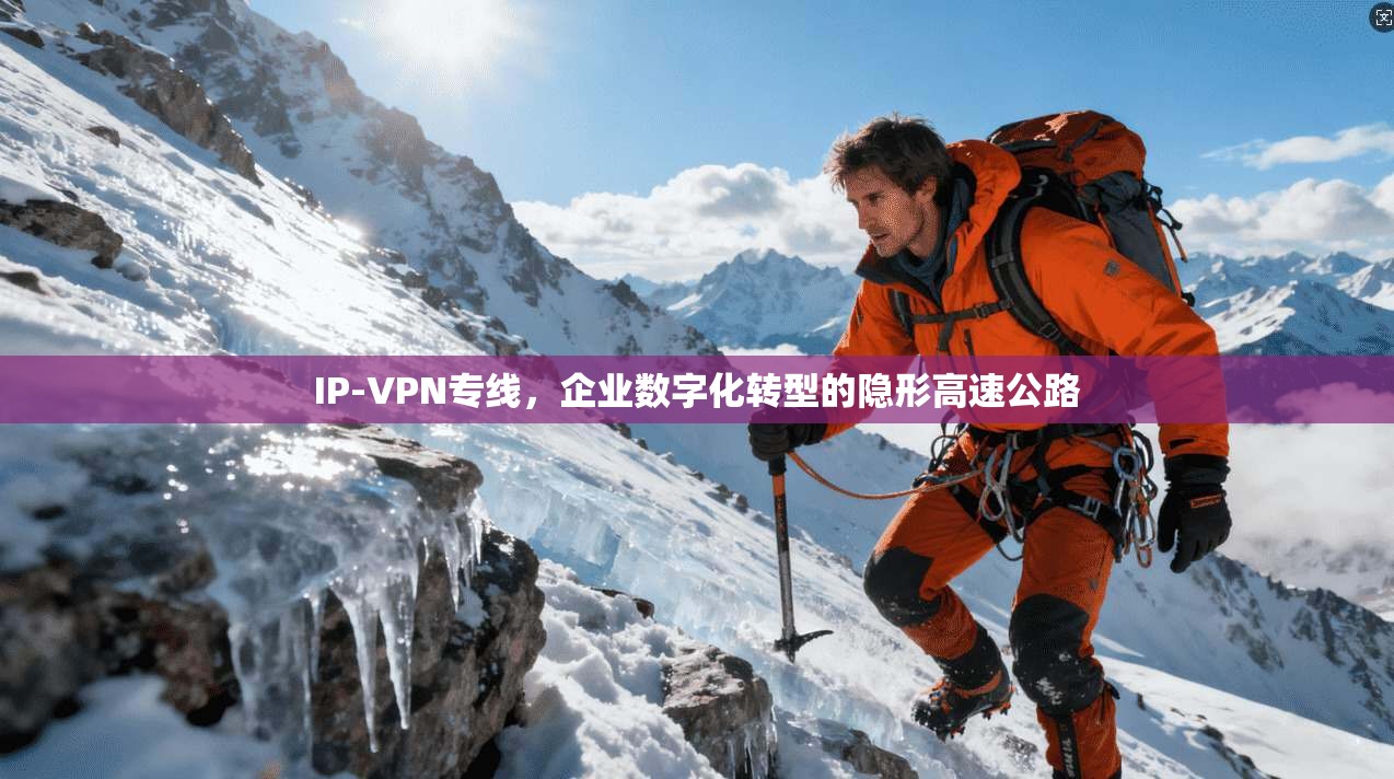 IP-VPN专线，企业数字化转型的隐形高速公路