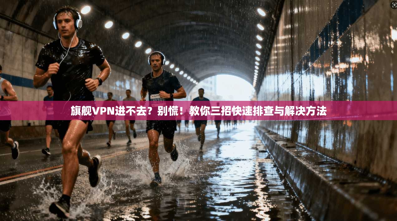 旗舰VPN进不去?别慌!教你三招快速排查与解决方法