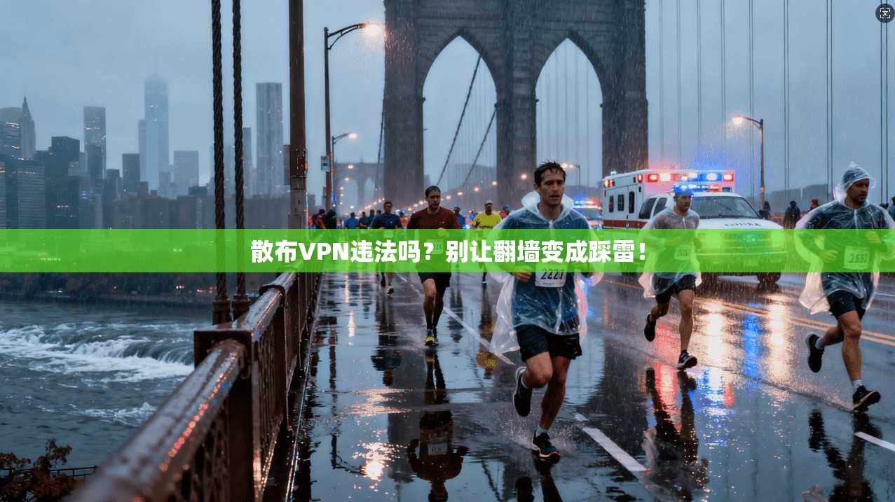 散布VPN违法吗？别让翻墙变成踩雷！