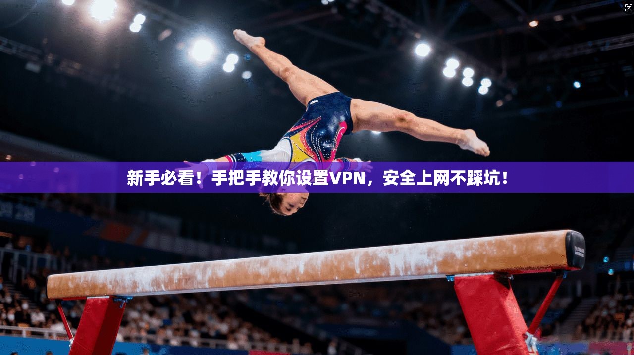 新手必看！手把手教你设置VPN，安全上网不踩坑！