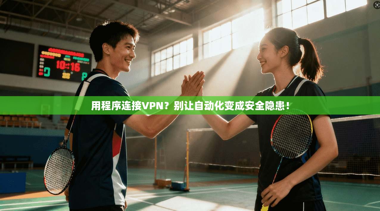 用程序连接VPN？别让自动化变成安全隐患！
