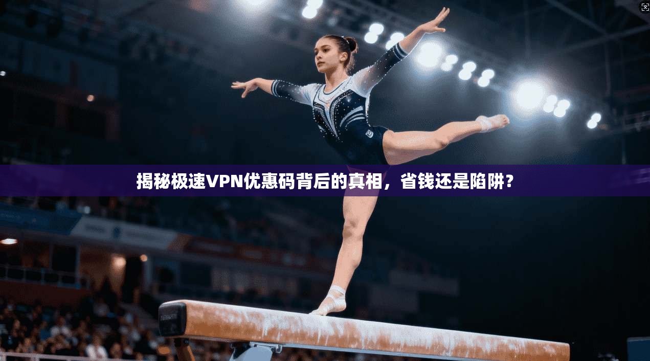 揭秘极速VPN优惠码背后的真相，省钱还是陷阱？