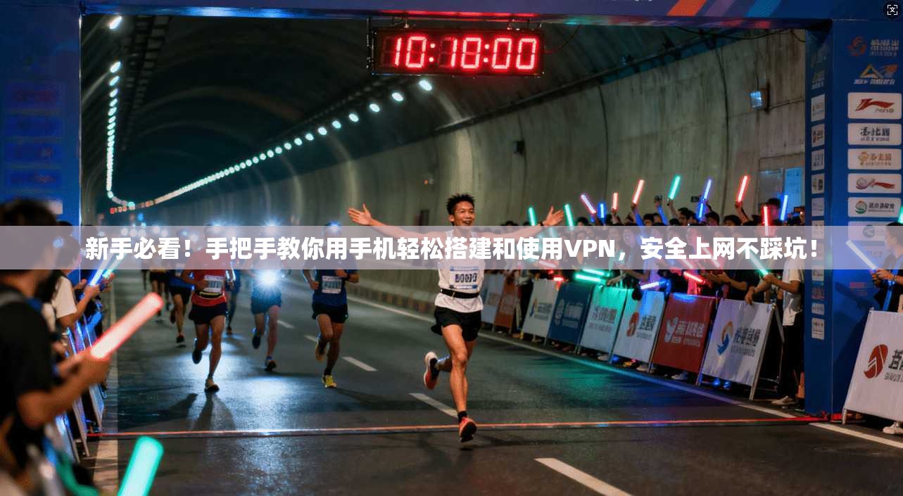 新手必看!手把手教你用手机轻松搭建和使用VPN,安全上网不踩坑!