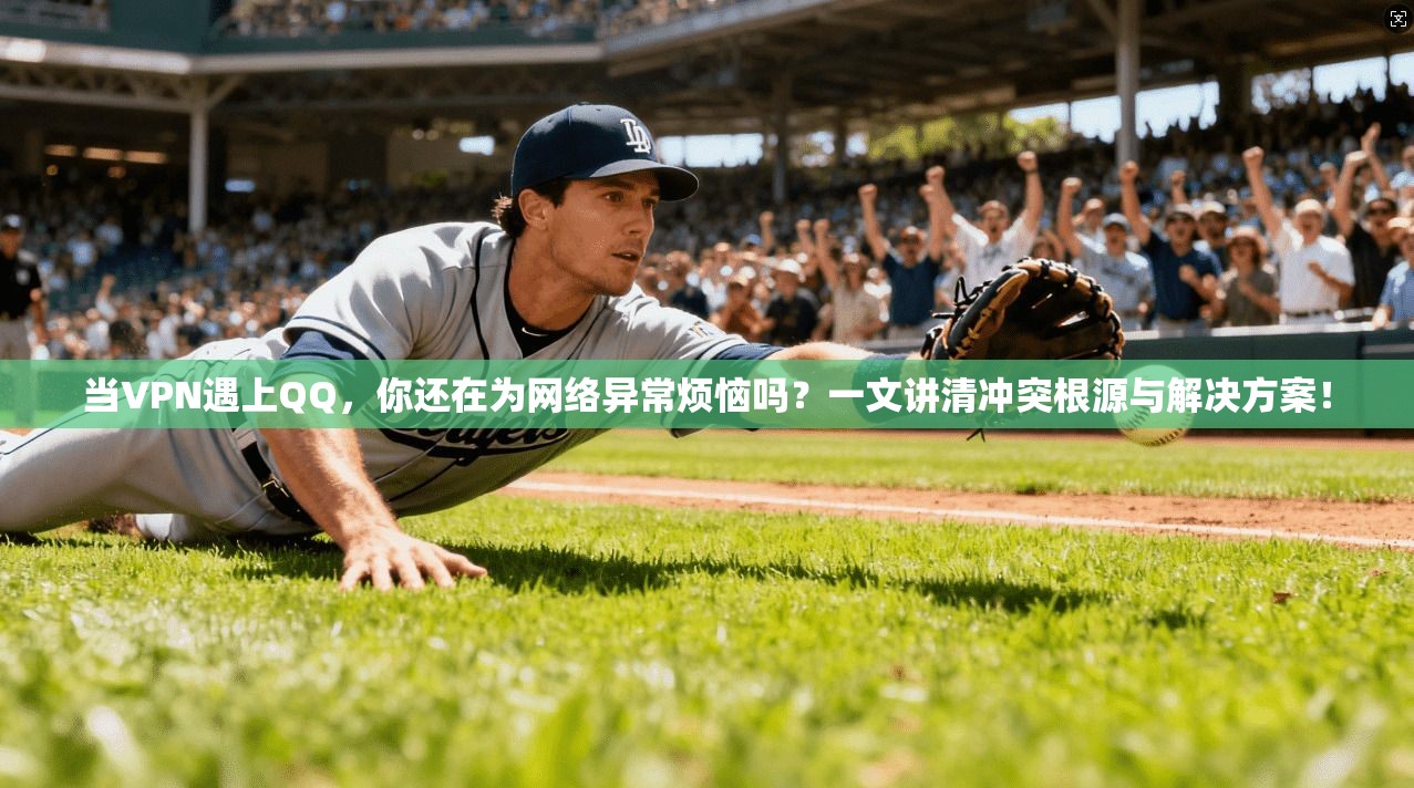 当VPN遇上QQ,你还在为网络异常烦恼吗?一文讲清冲突根源与解决方案!