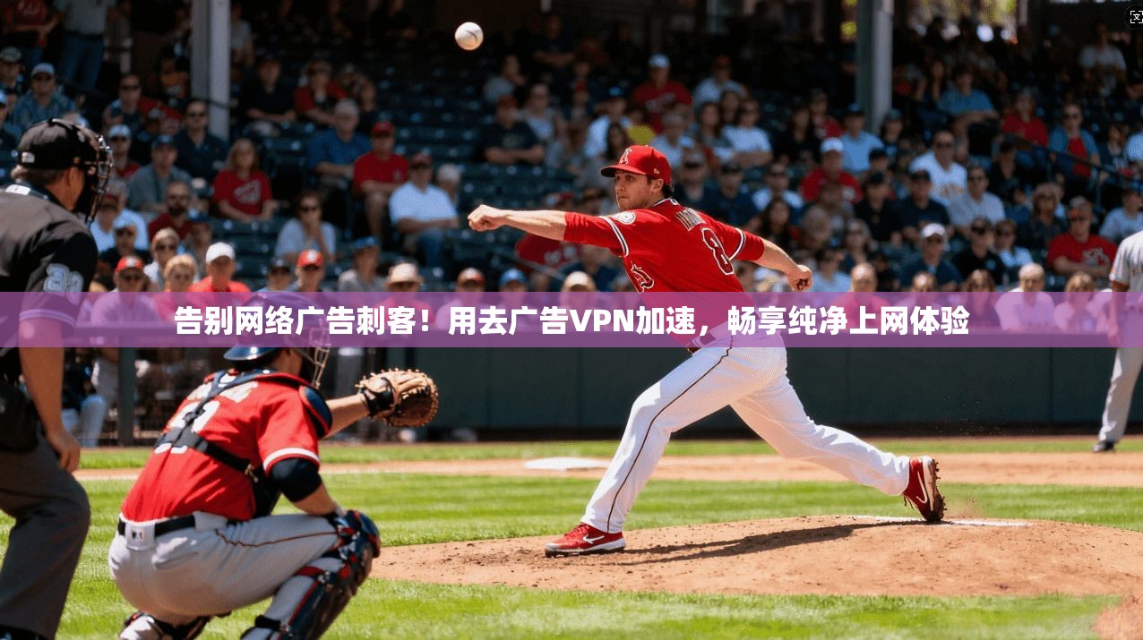 告别网络广告刺客!用去广告VPN加速,畅享纯净上网体验