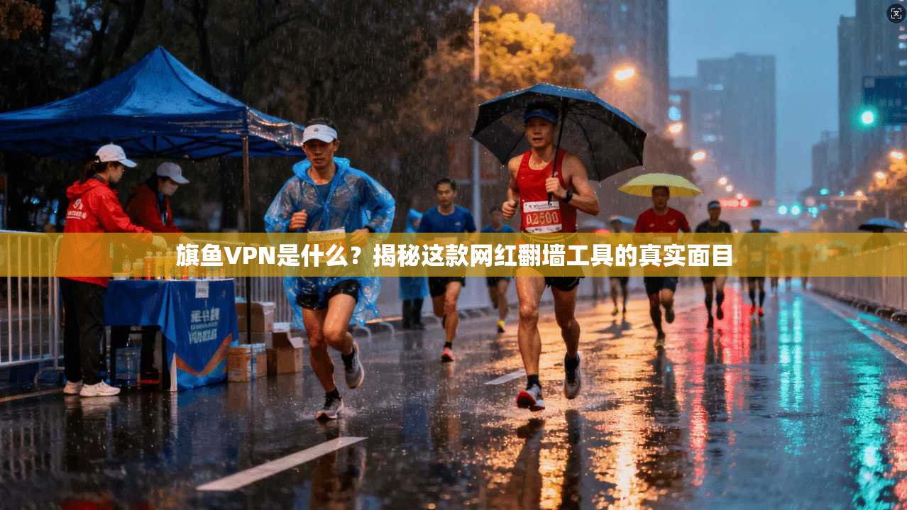 旗鱼VPN是什么？揭秘这款网红翻墙工具的真实面目