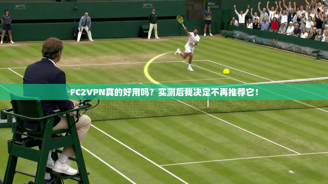 FC2VPN真的好用吗?实测后我决定不再推荐它!