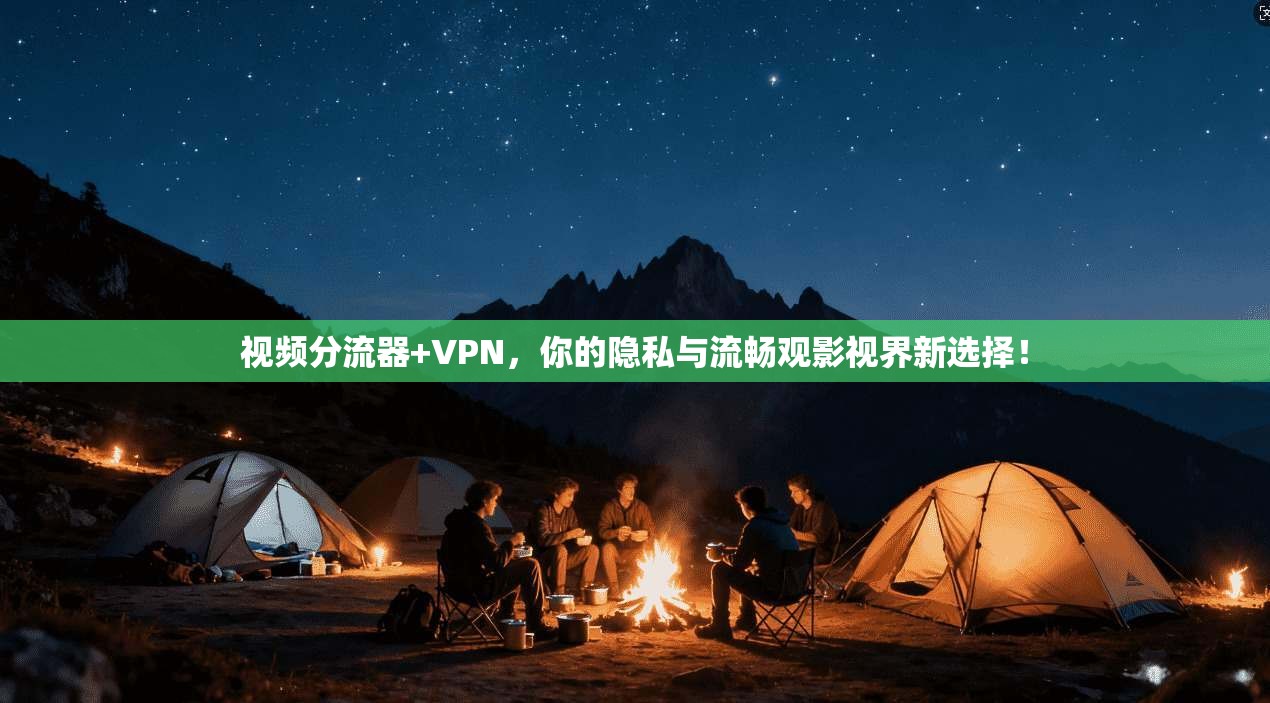 视频分流器+VPN,你的隐私与流畅观影视界新选择!