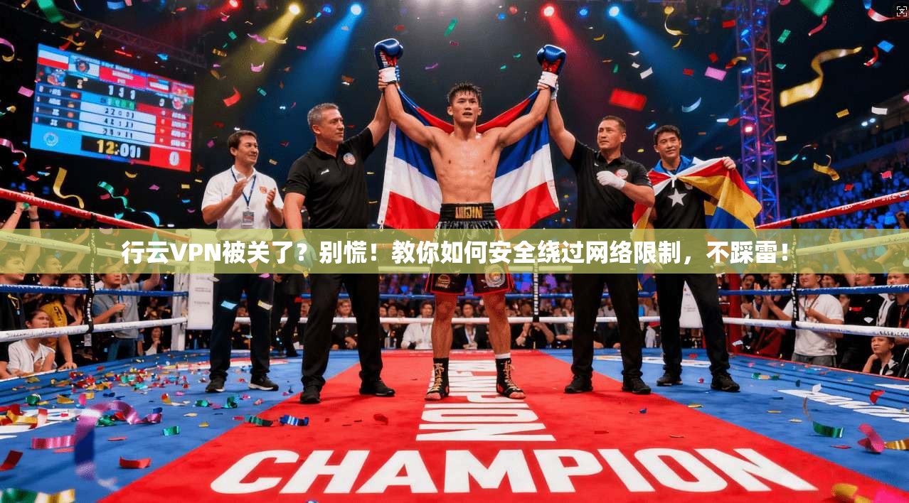 行云VPN被关了?别慌!教你如何安全绕过网络限制,不踩雷!