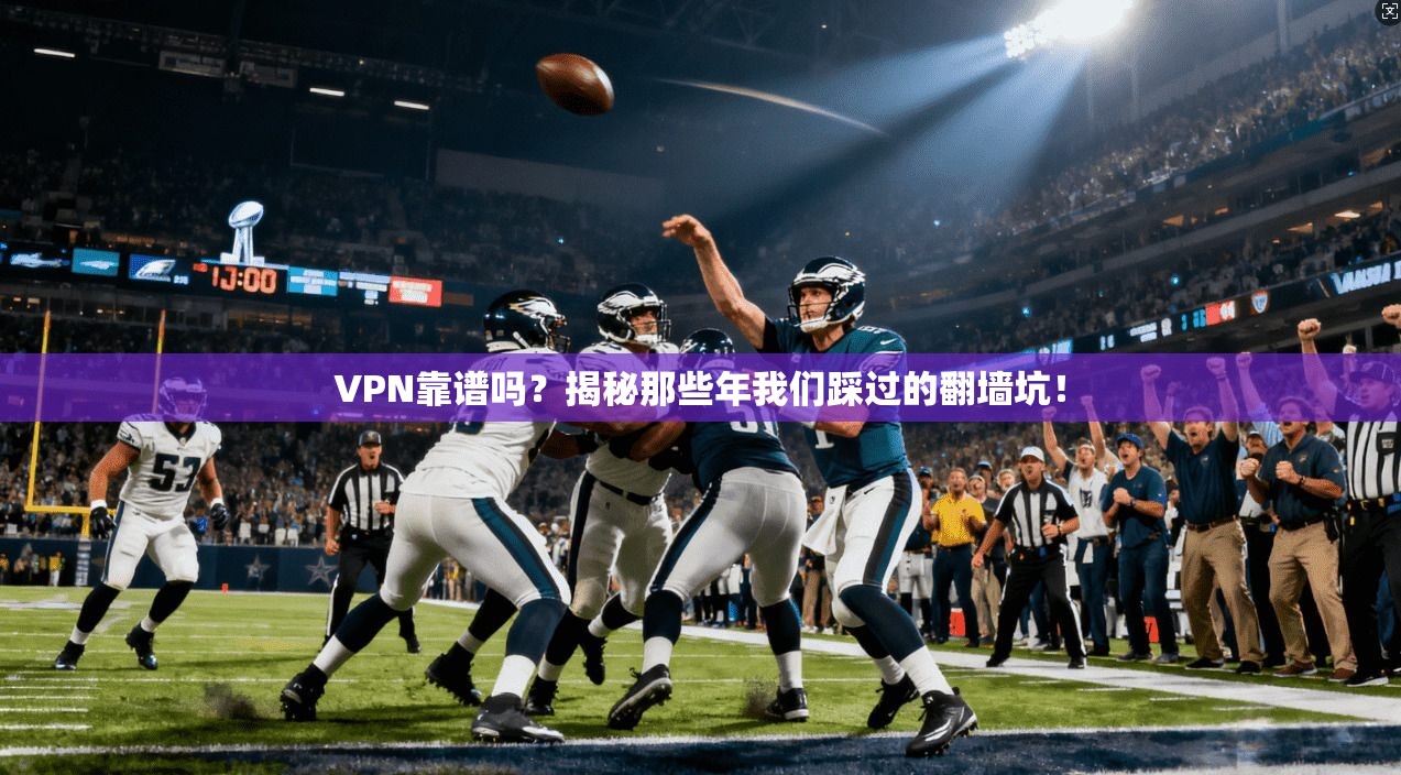 VPN靠谱吗？揭秘那些年我们踩过的翻墙坑！