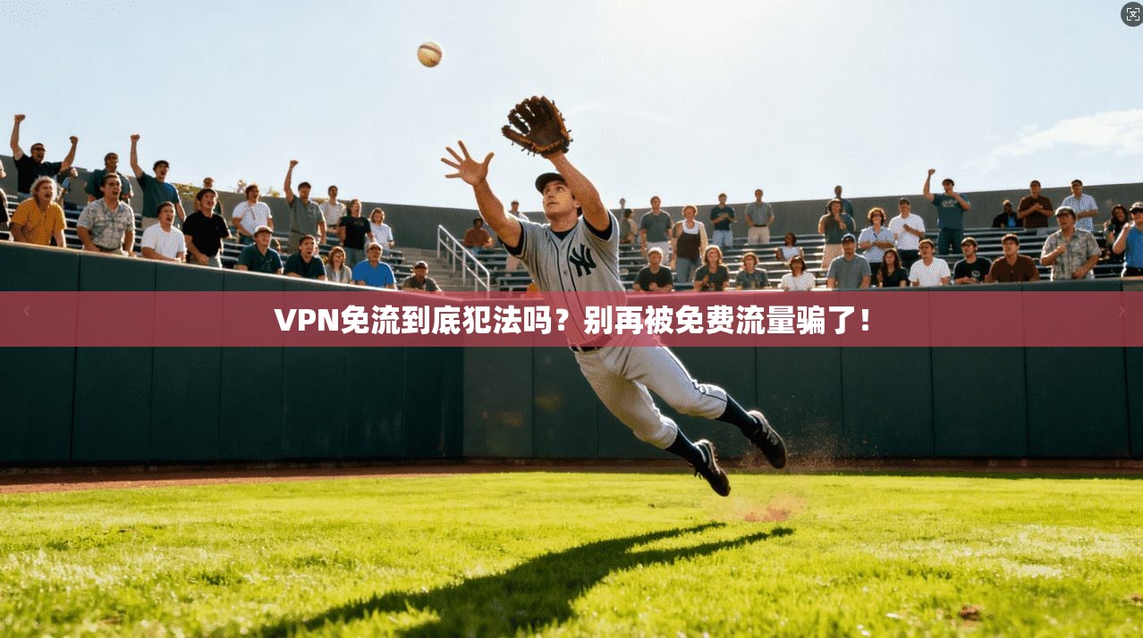 VPN免流到底犯法吗?别再被免费流量骗了!