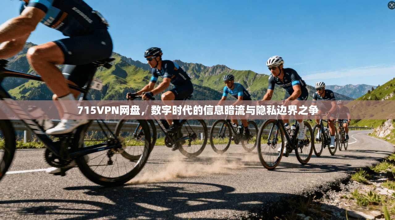 715VPN网盘,数字时代的信息暗流与隐私边界之争