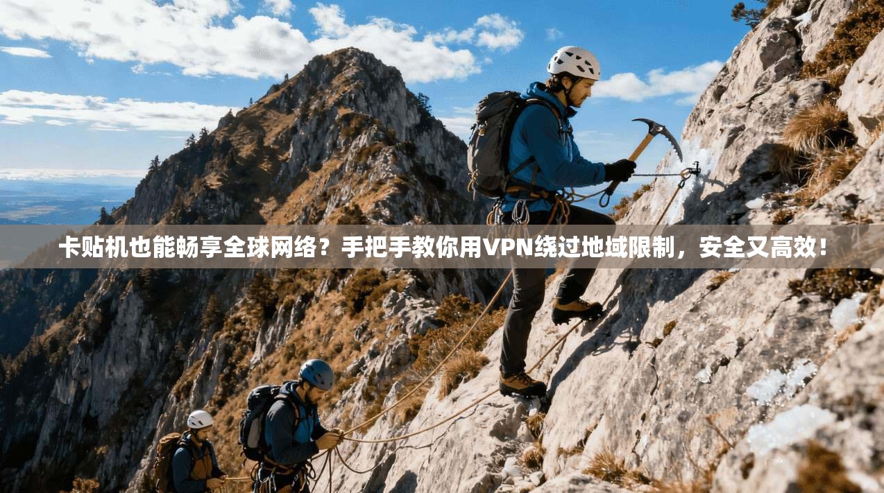 卡贴机也能畅享全球网络？手把手教你用VPN绕过地域限制，安全又高效！