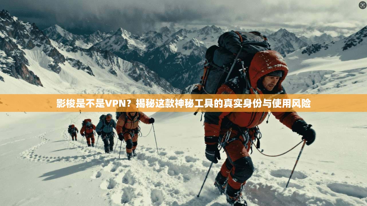 影梭是不是VPN？揭秘这款神秘工具的真实身份与使用风险