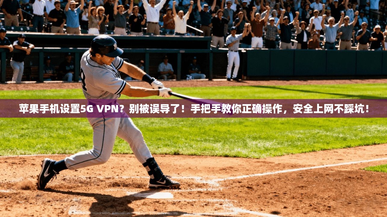 苹果手机设置5G VPN?别被误导了!手把手教你正确操作,安全上网不踩坑!