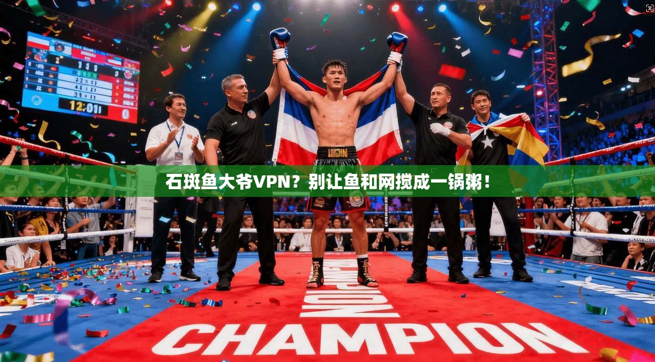 石斑鱼大爷VPN？别让鱼和网搅成一锅粥！