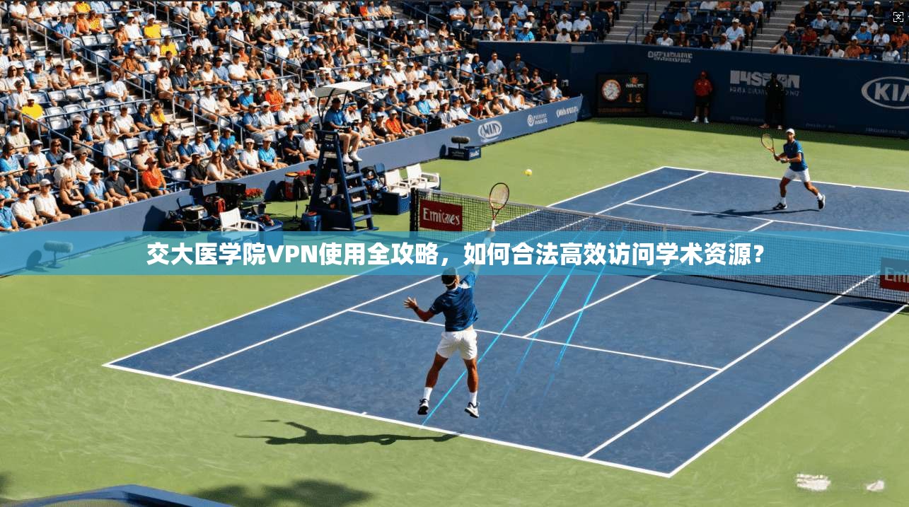 交大医学院VPN使用全攻略,如何合法高效访问学术资源?