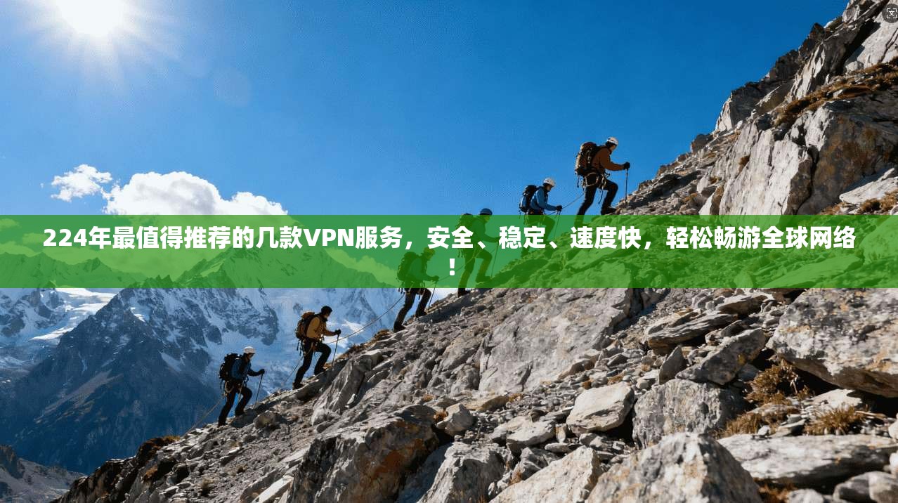 224年最值得推荐的几款VPN服务,安全、稳定、速度快,轻松畅游全球网络!