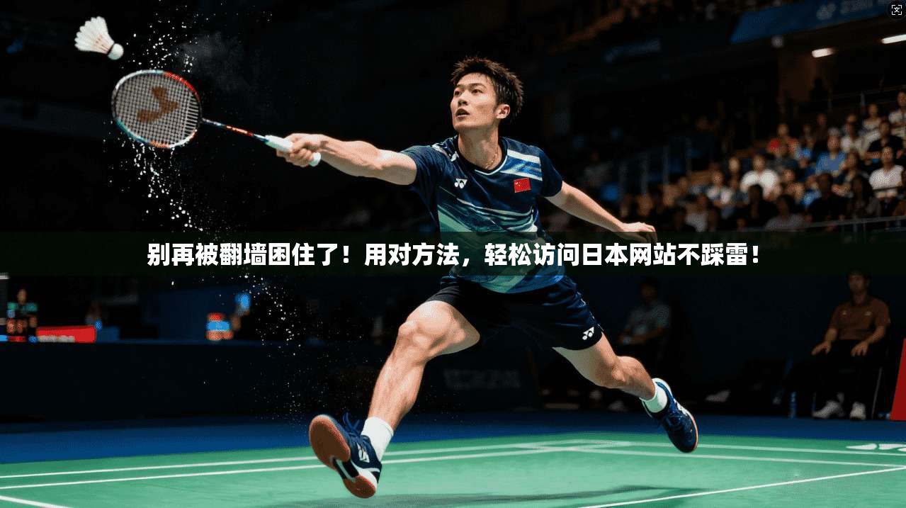 别再被翻墙困住了！用对方法，轻松访问日本网站不踩雷！