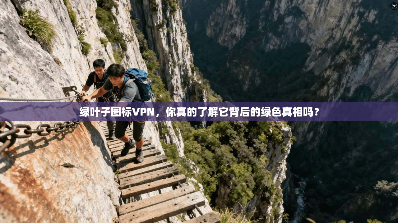 绿叶子图标VPN，你真的了解它背后的绿色真相吗？