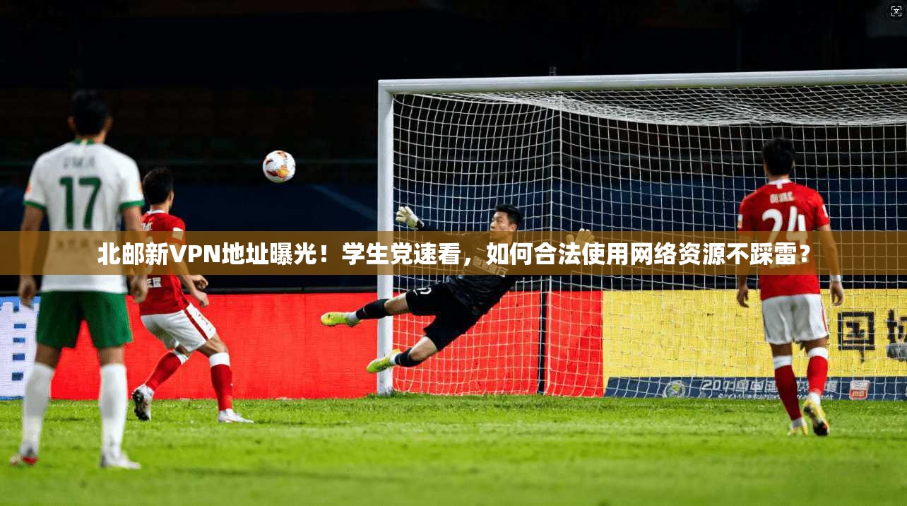 北邮新VPN地址曝光！学生党速看，如何合法使用网络资源不踩雷？