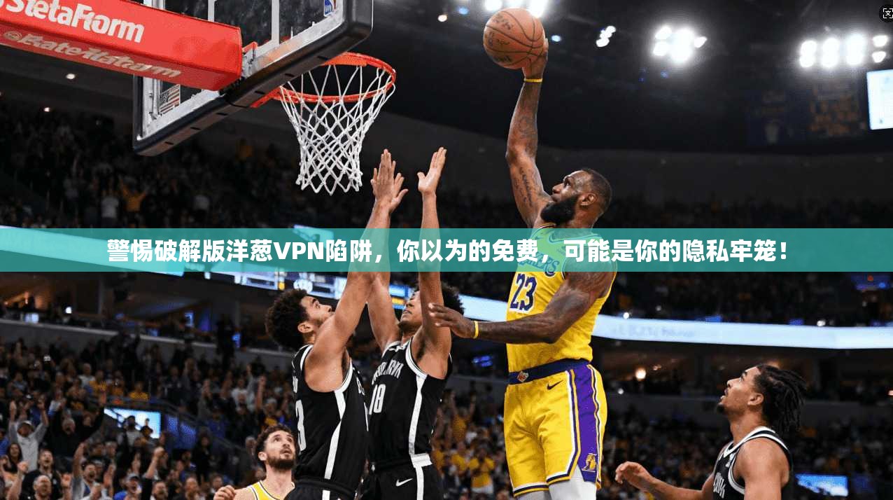 警惕破解版洋葱VPN陷阱，你以为的免费，可能是你的隐私牢笼！