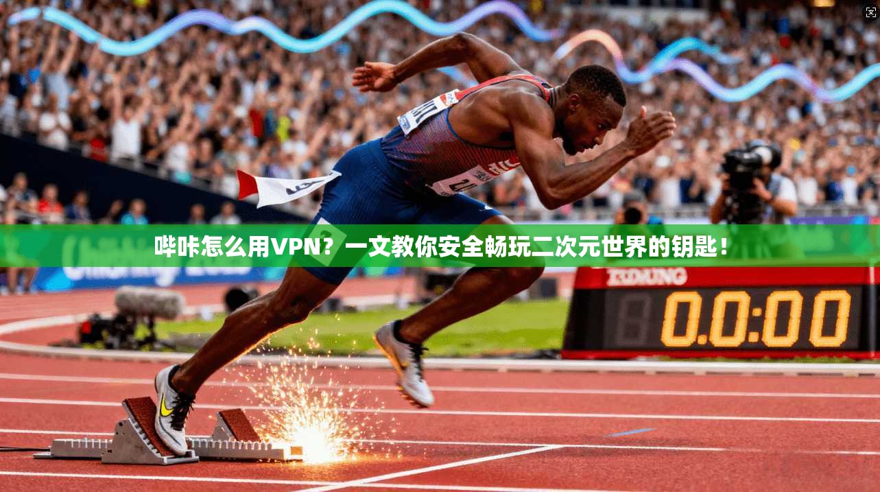 哔咔怎么用VPN?一文教你安全畅玩二次元世界的钥匙!
