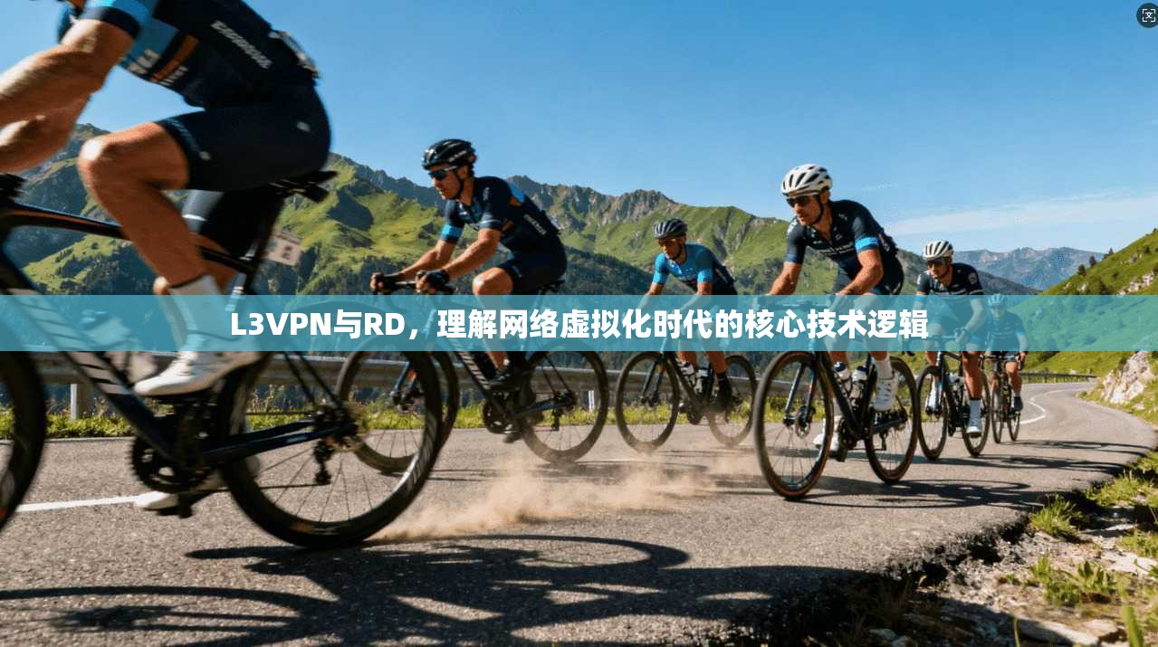 L3VPN与RD,理解网络虚拟化时代的核心技术逻辑
