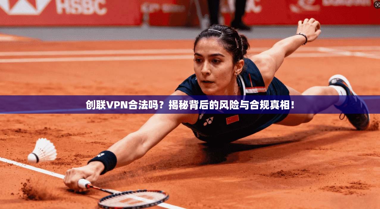 创联VPN合法吗？揭秘背后的风险与合规真相！