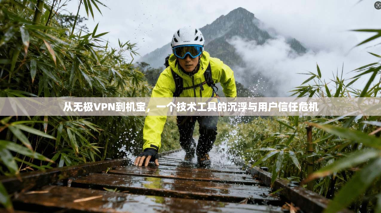 从无极VPN到机宝，一个技术工具的沉浮与用户信任危机