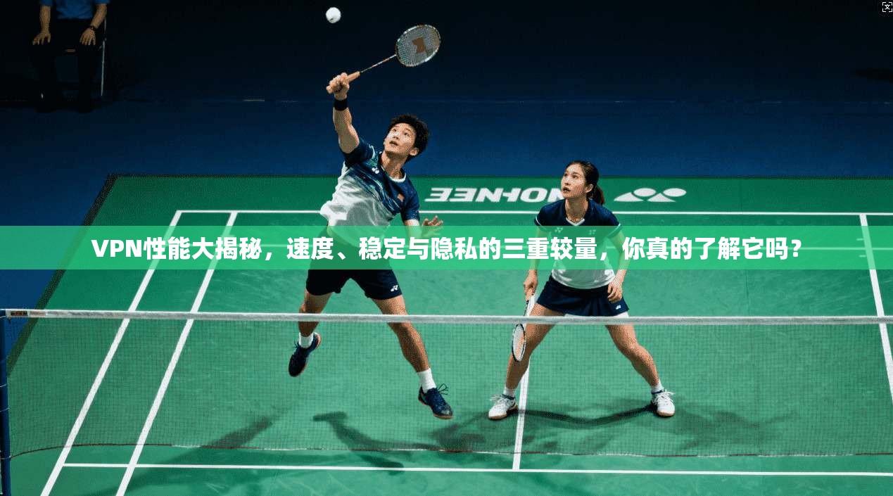 VPN性能大揭秘,速度、稳定与隐私的三重较量,你真的了解它吗? VPN性能大揭秘,速度、稳定与隐私的三重较量,你真的了解它吗?