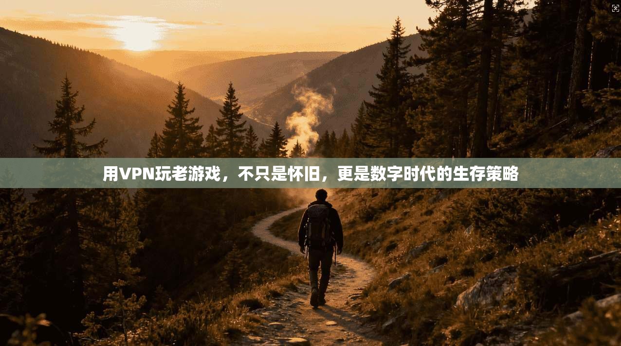 用VPN玩老游戏，不只是怀旧，更是数字时代的生存策略