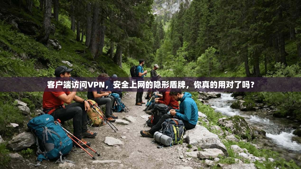 客户端访问VPN，安全上网的隐形盾牌，你真的用对了吗？