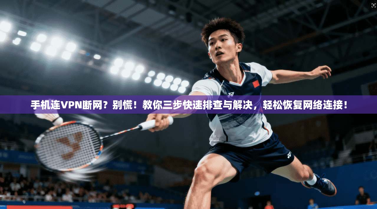 手机连VPN断网？别慌！教你三步快速排查与解决，轻松恢复网络连接！