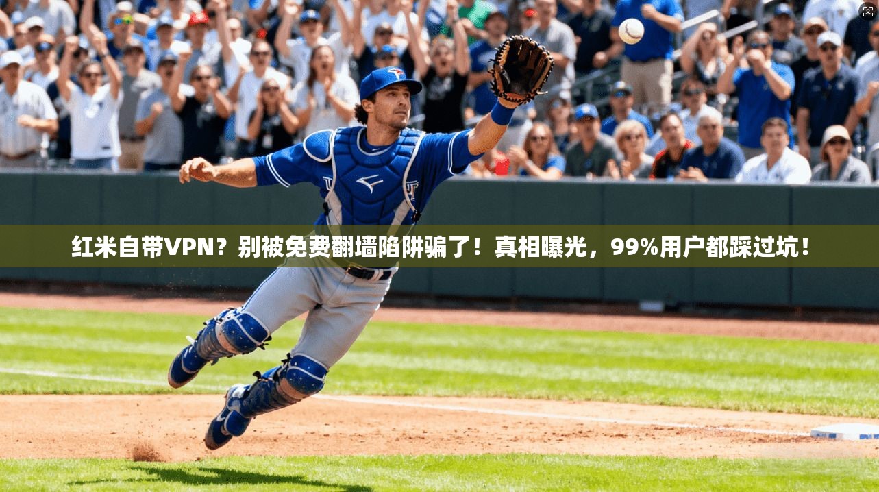 红米自带VPN？别被免费翻墙陷阱骗了！真相曝光，99%用户都踩过坑！