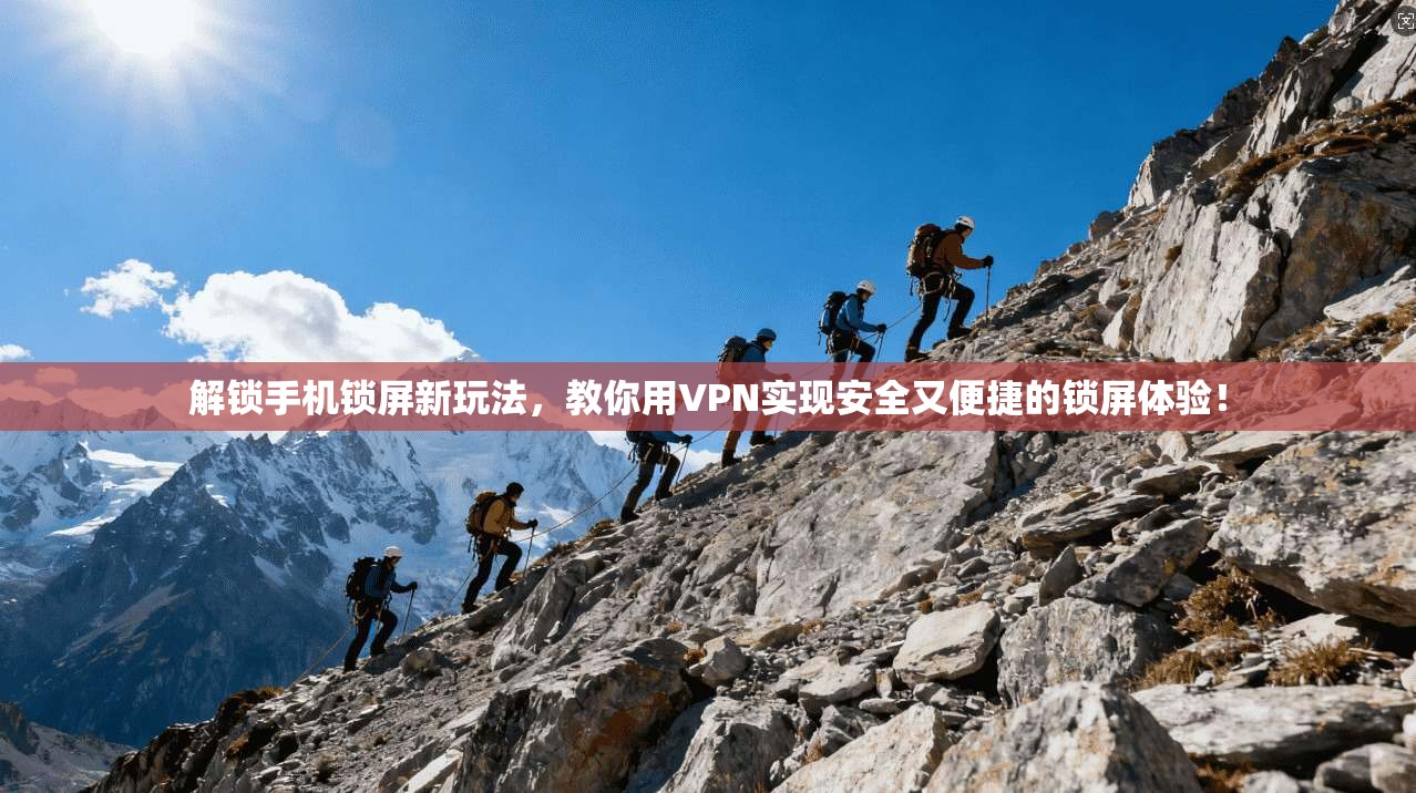 解锁手机锁屏新玩法,教你用VPN实现安全又便捷的锁屏体验!
