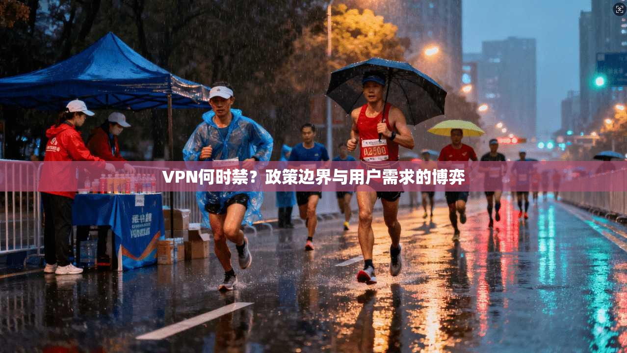 VPN何时禁?政策边界与用户需求的博弈