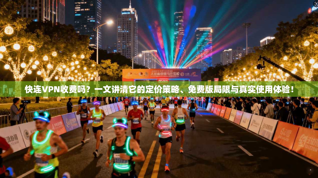 快连VPN收费吗?一文讲清它的定价策略、免费版局限与真实使用体验!
