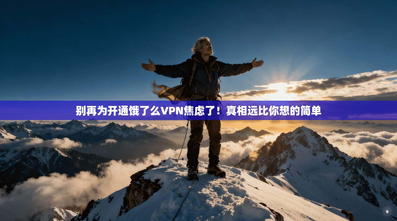 别再为开通饿了么VPN焦虑了！真相远比你想的简单